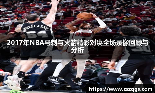 2017年NBA马刺与火箭精彩对决全场录像回顾与分析