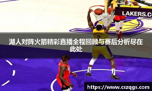 湖人对阵火箭精彩直播全程回顾与赛后分析尽在此处