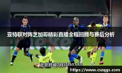 亚特联对阵芝加哥精彩直播全程回顾与赛后分析