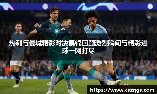 热刺与曼城精彩对决集锦回顾激烈瞬间与精彩进球一网打尽