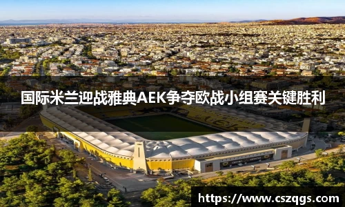 国际米兰迎战雅典AEK争夺欧战小组赛关键胜利
