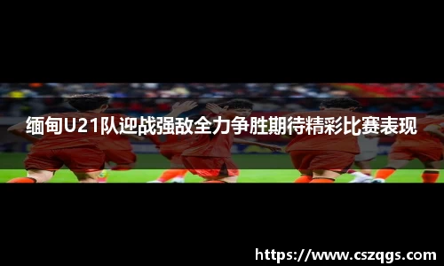 缅甸U21队迎战强敌全力争胜期待精彩比赛表现