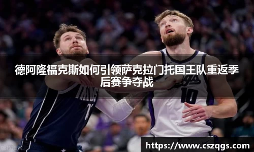德阿隆福克斯如何引领萨克拉门托国王队重返季后赛争夺战